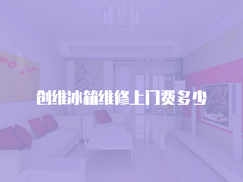 創維冰箱維修上門費多少