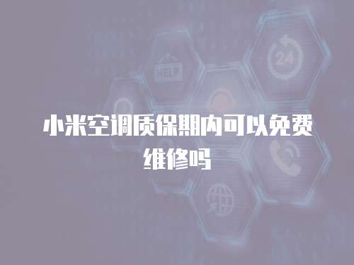 小米空調(diào)質(zhì)保期內(nèi)可以免費(fèi)維修嗎