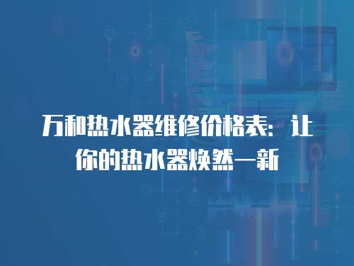 萬和熱水器維修價格表：讓你的熱水器煥然一新