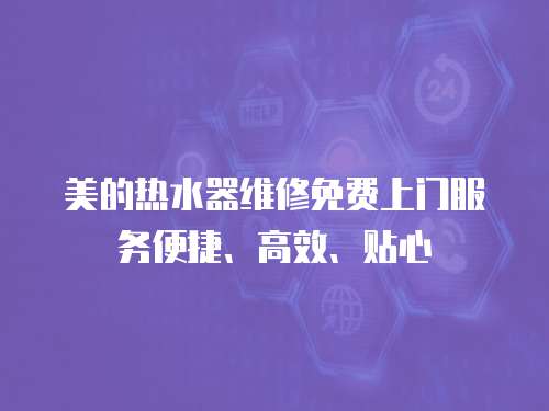美的熱水器維修免費上門服務便捷、高效、貼心