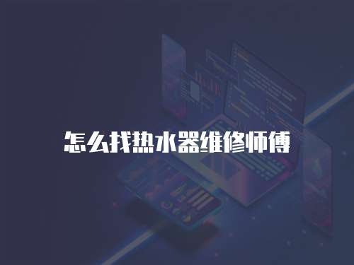 怎么找熱水器維修師傅