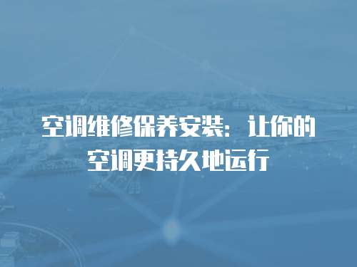 空調維修保養安裝：讓你的空調更持久地運行