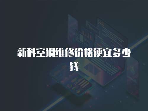 新科空調維修價格便宜多少錢