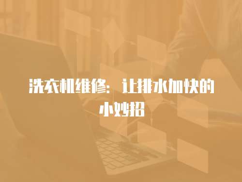 洗衣機維修：讓排水加快的小妙招