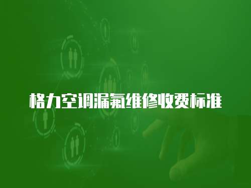 格力空調(diào)漏氟維修收費(fèi)標(biāo)準(zhǔn)