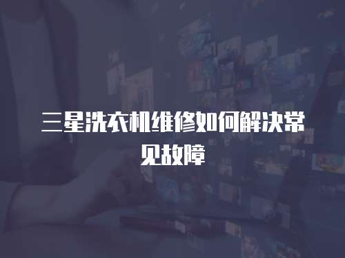 三星洗衣機維修如何解決常見故障