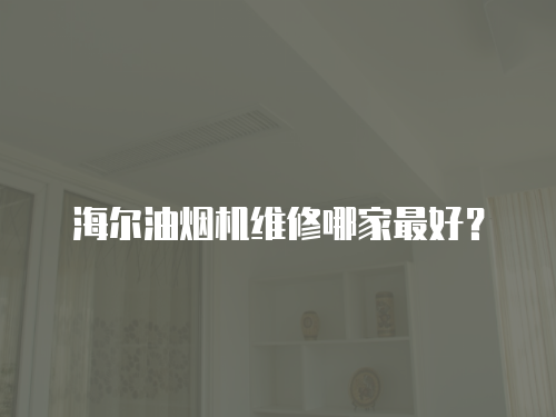 海爾油煙機維修哪家最好？