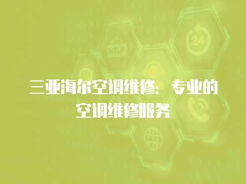 三亞海爾空調維修：專業的空調維修服務