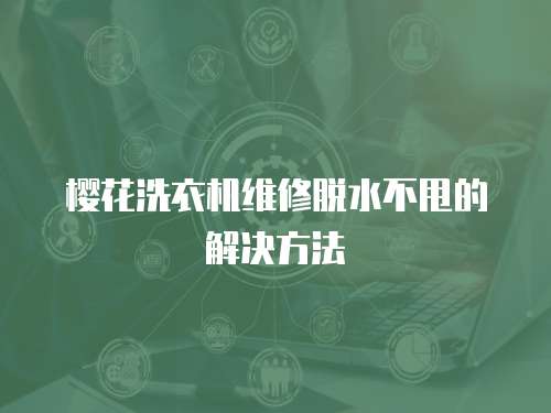 櫻花洗衣機維修脫水不甩的解決方法