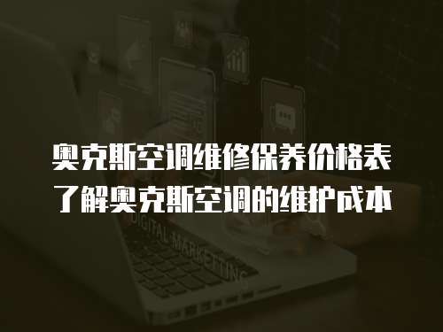 奧克斯空調維修保養價格表了解奧克斯空調的維護成本
