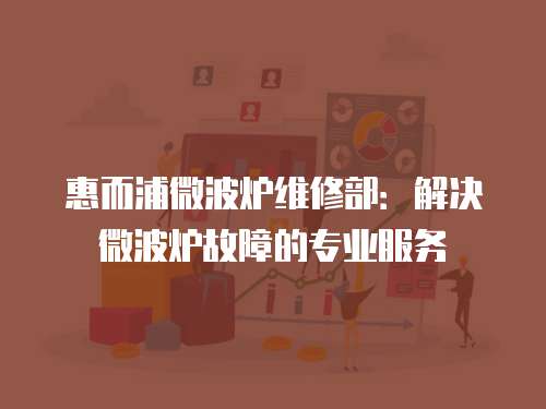 惠而浦微波爐維修部：解決微波爐故障的專業服務