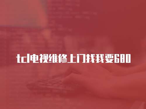 tcl電視維修上門找我要680
