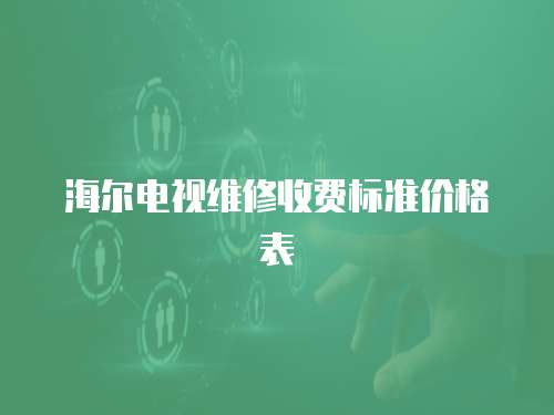 海爾電視維修收費標準價格表