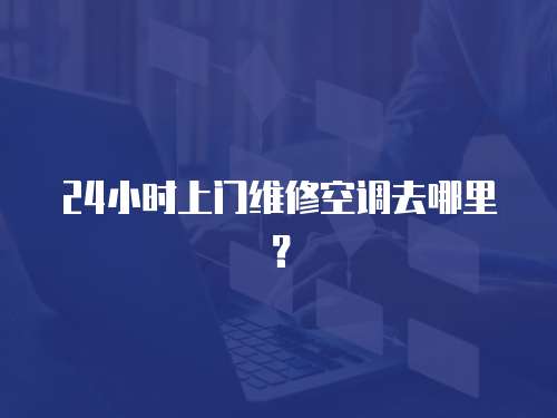 24小時上門維修空調去哪里？