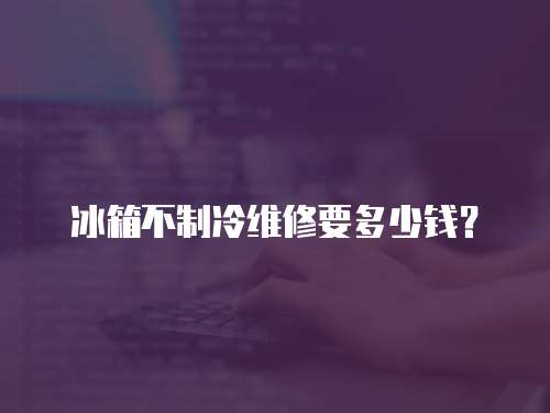 冰箱不制冷維修要多少錢？