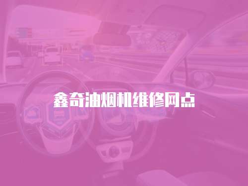 鑫奇油煙機(jī)維修網(wǎng)點(diǎn)
