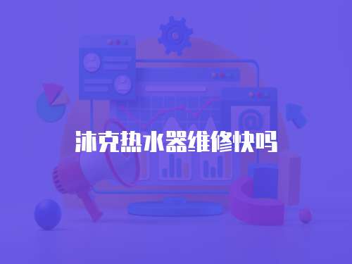 沐克熱水器維修快嗎