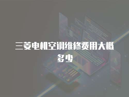 三菱電機空調維修費用大概多少