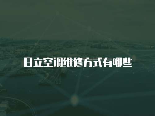 日立空調(diào)維修方式有哪些