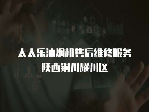 太太樂油煙機售后維修服務(wù)陜西銅川耀州區(qū)