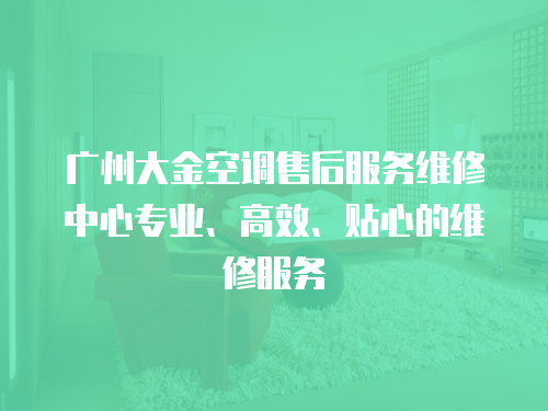 廣州大金空調售后服務維修中心專業、高效、貼心的維修服務