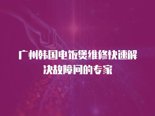 廣州韓國電飯煲維修快速解決故障問的專家