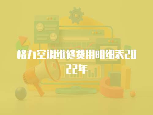 格力空調維修費用明細表2022年