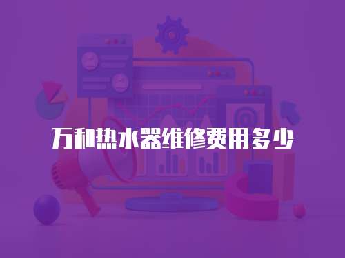 萬和熱水器維修費用多少