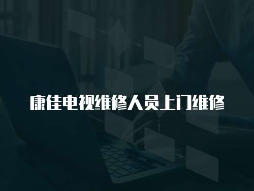 康佳電視維修人員上門維修