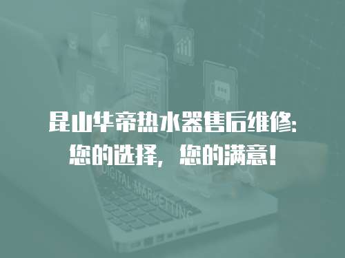 昆山華帝熱水器售后維修：您的選擇，您的滿意！