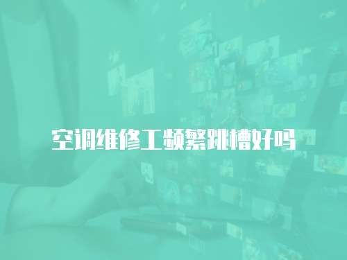 空調(diào)維修工頻繁跳槽好嗎