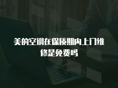 美的空調(diào)在保質(zhì)期內(nèi)上門維修是免費(fèi)嗎