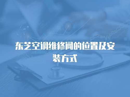 東芝空調維修閥的位置及安裝方式