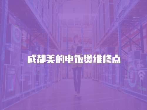 成都美的電飯煲維修點