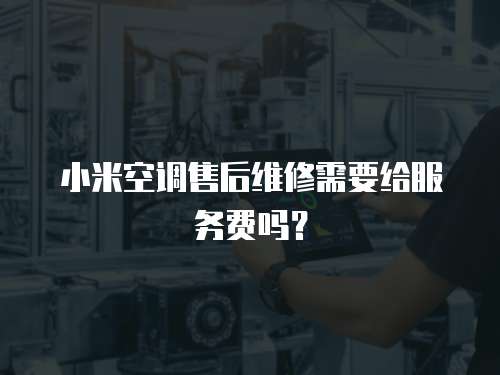 小米空調售后維修需要給服務費嗎？