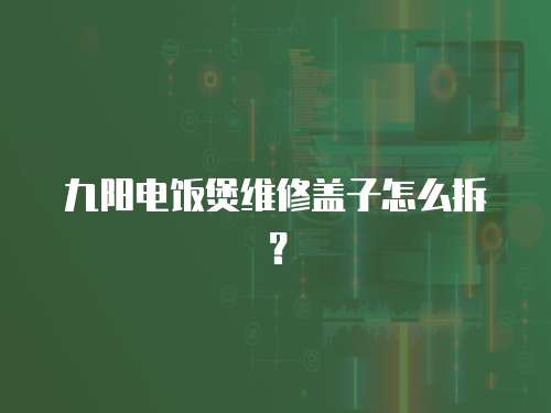九陽電飯煲維修蓋子怎么拆？