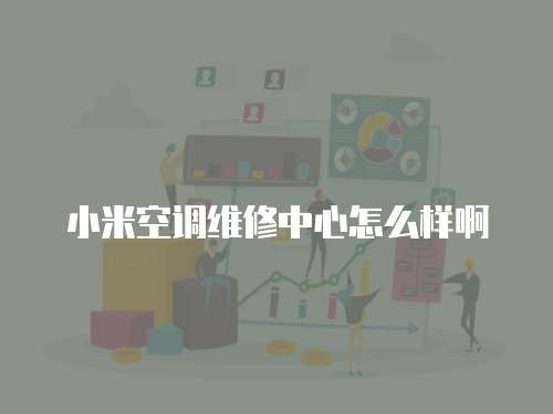 小米空調維修中心怎么樣啊