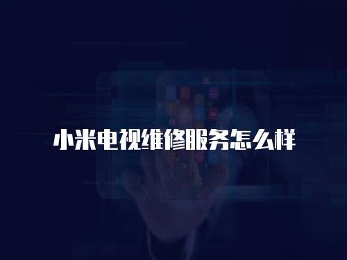 小米電視維修服務怎么樣