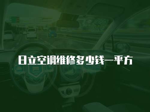 日立空調(diào)維修多少錢一平方