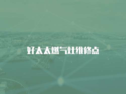 好太太燃?xì)庠罹S修點