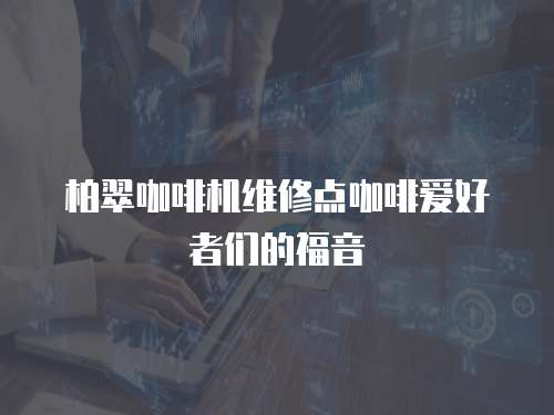 柏翠咖啡機(jī)維修點(diǎn)咖啡愛(ài)好者們的福音