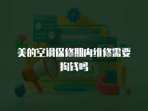 美的空調保修期內維修需要掏錢嗎