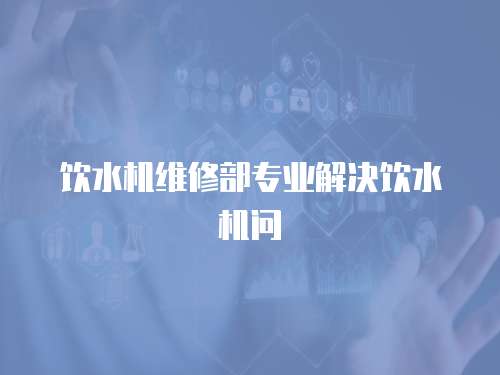 飲水機維修部專業(yè)解決飲水機問