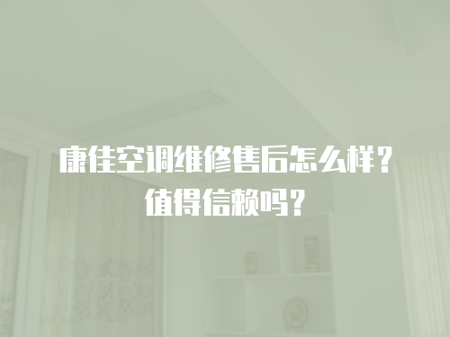康佳空調維修售后怎么樣？值得信賴嗎？