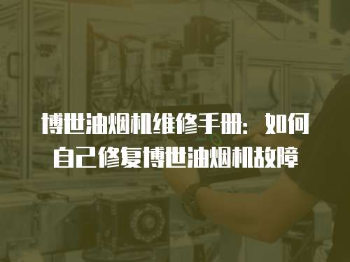 博世油煙機維修手冊：如何自己修復(fù)博世油煙機故障