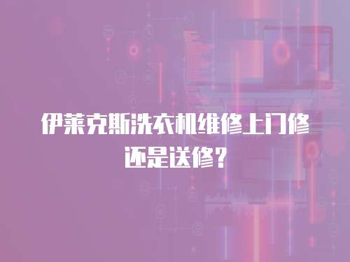 伊萊克斯洗衣機維修上門修還是送修？