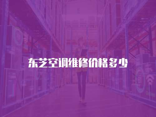 東芝空調維修價格多少