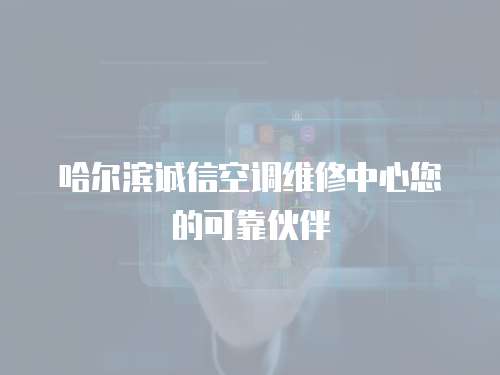 哈爾濱誠信空調維修中心您的可靠伙伴