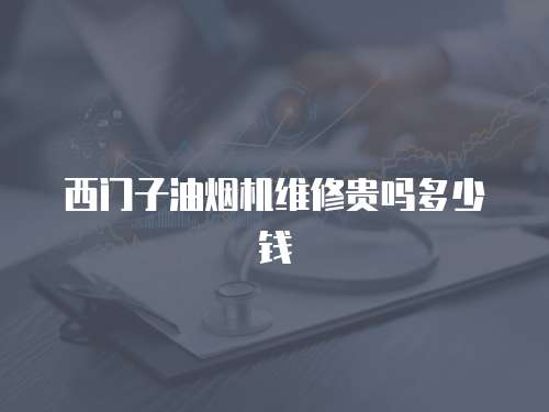 西門子油煙機(jī)維修貴嗎多少錢