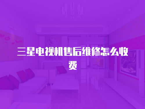 三星電視機售后維修怎么收費
